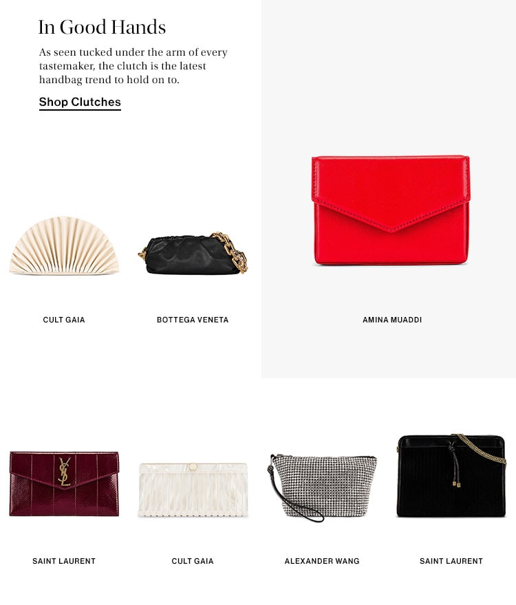 In Good Hands. As seen tucked under the arm of every tastemaker, the clutch is the latest handbag trend to hold on to. Shop Clutches