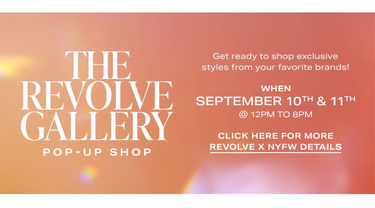 Countdown to REVOLVE x New York Fashion Week Is On! The REVOLVE Gallery Pop-Up Shop: Get ready to shop exclusive styles from your favorite brands! WHEN: September 10th & 11th @ 12pm to 8pm CTA: Click Here for More REVOLVE x NYFW Details