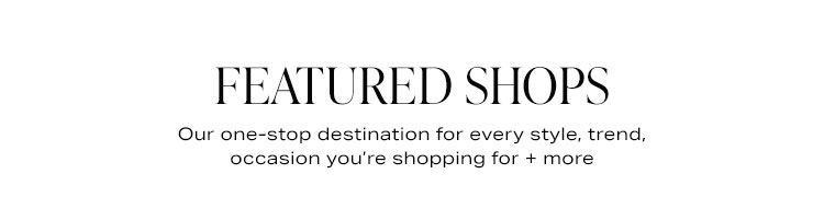 Featured Shops. Our one-stop destination for every style, trend, occasion you’re shopping for + more
