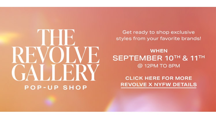 The REVOLVE Gallery Pop-Up Shop Presented by Afterpay: Get ready to shop exclusive styles from your favorite brands with Afterpay! WHEN: September 10th & 11th @ 12pm to 8pm - Click Here for More REVOLVE x NYFW Details