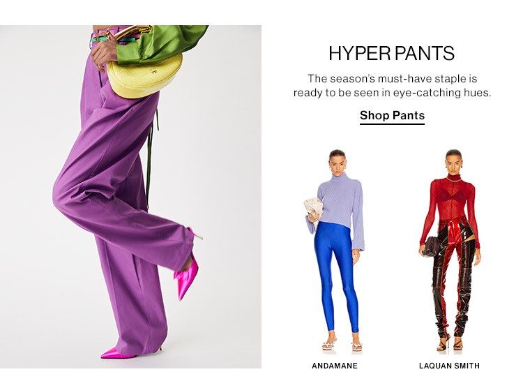 Hyper Pants: The season’s must-have staple is ready to be seen in eye-catching hues. Shop Pants
