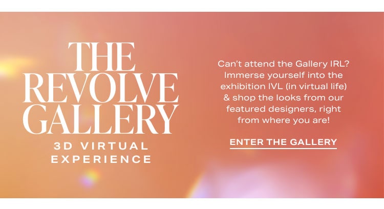 The REVOLVE Gallery 3D Virtual Experience: Can't attend the Gallery IRL? Immerse yourself into the exhibition IVL (in virtual life) & shop the looks from our featured designers, right from where you are! Enter the Gallery