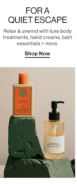 For A Quiet Escape: Relax & unwind with luxe body treatments, hand creams, bath essentials + more. Shop Now