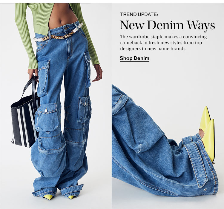 Trend Update: New Denim Ways. The wardrobe staple makes a convincing comeback in fresh new styles from top designers to new name brands. Shop Denim