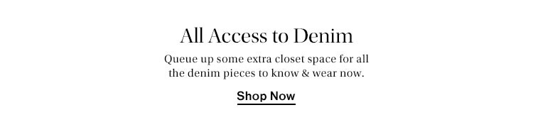 All Access to Denim. Queue up some extra closet space for all the denim pieces to know & wear now. Shop Now