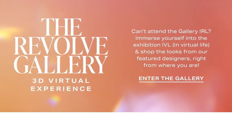 The REVOLVE Gallery 3D Virtual Experience. Can't attend the Gallery IRL? Immerse yourself into the exhibition IVL (in virtual life) & shop the looks from our featured designers, right from where you are! Enter the Gallery