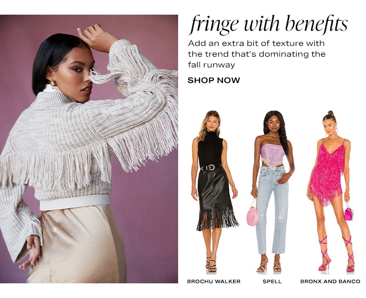 Fringe With Benefits. Add an extra bit of texture with the trend that’s dominating the fall runway. Shop Now
