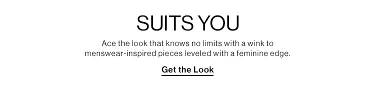 Suits You. Ace the look that knows no limits with a wink to menswear-inspired pieces leveled with a feminine edge. Get the Look