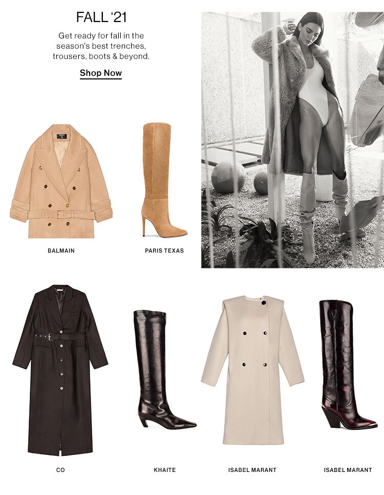 Fall '21: Get ready for fall in the season's best trenches, trousers, boots & beyond. Shop Now
