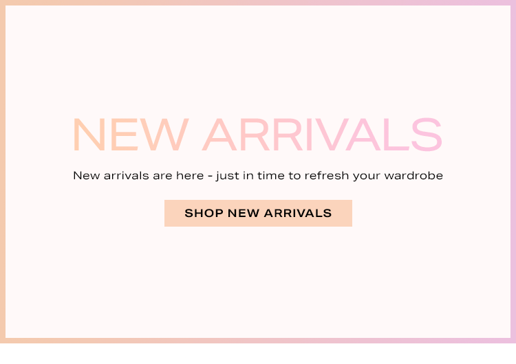 New Arrivals. New arrivals are here - just in time to refresh your wardrobe. Shop New Arrivals