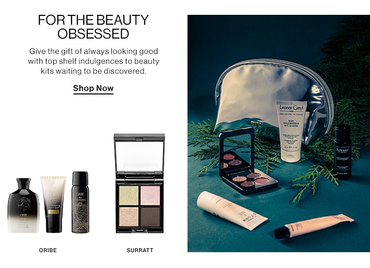 FORTHE BEAUTY OBSESSED Give the gift of always looking good with top shelf indulgences to beauty kits waiting to be discovered Shop Now ORIBE SURRATT 