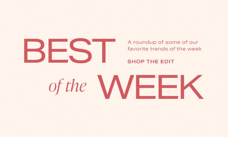 Best of the Week. A roundup of some of our favorite trends of the week. Shop the Edit