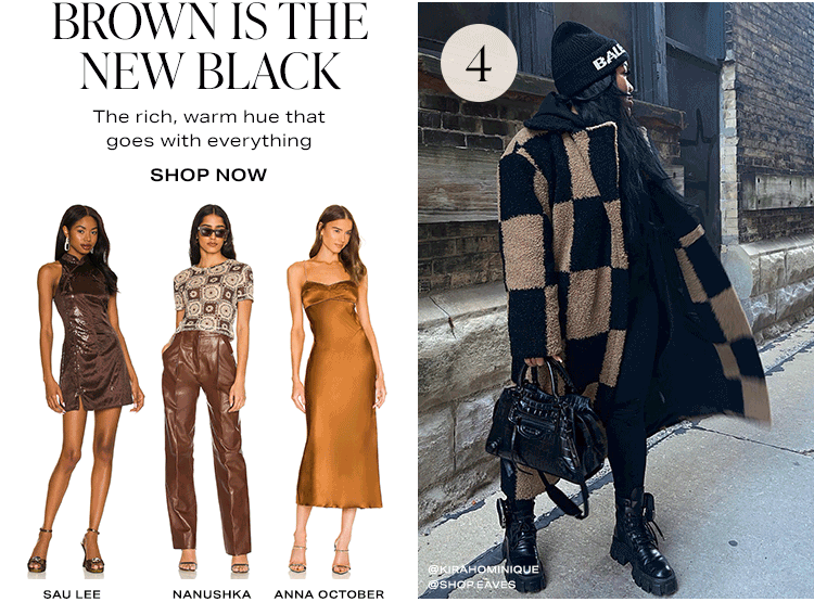 4. Brown Is the New Black. The rich, warm hue that goes with everything. Shop now.