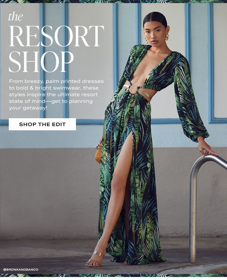 The Resort Shop. From breezy, palm printed dresses to bold & bright swimwear, these styles inspire the ultimate resort state of mind—get to planning your getaway! Shop the Edit