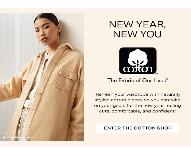 New Year, New You. Refresh your wardrobe with naturally stylish cotton pieces so you can take on your goals for the new year feeling cute, comfortable, and confident! Enter The Cotton Shop