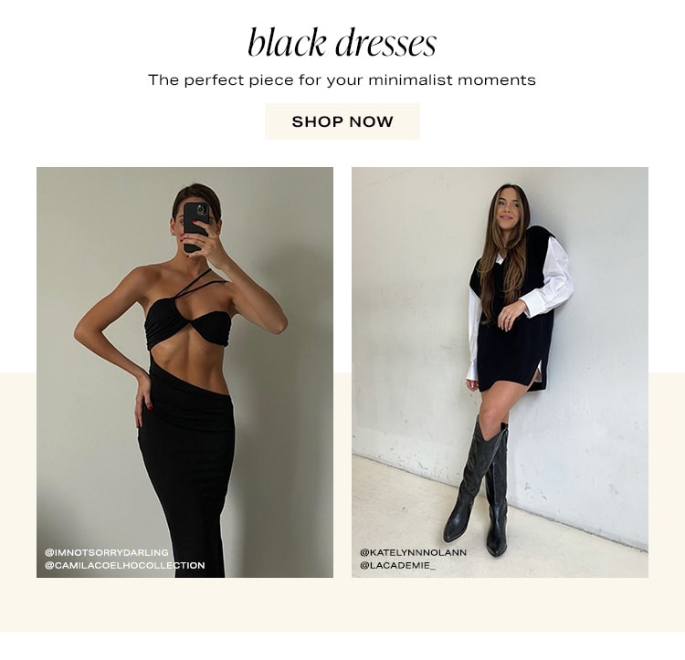 Black Dresses. The perfect piece for your minimalist moments. Shop Now