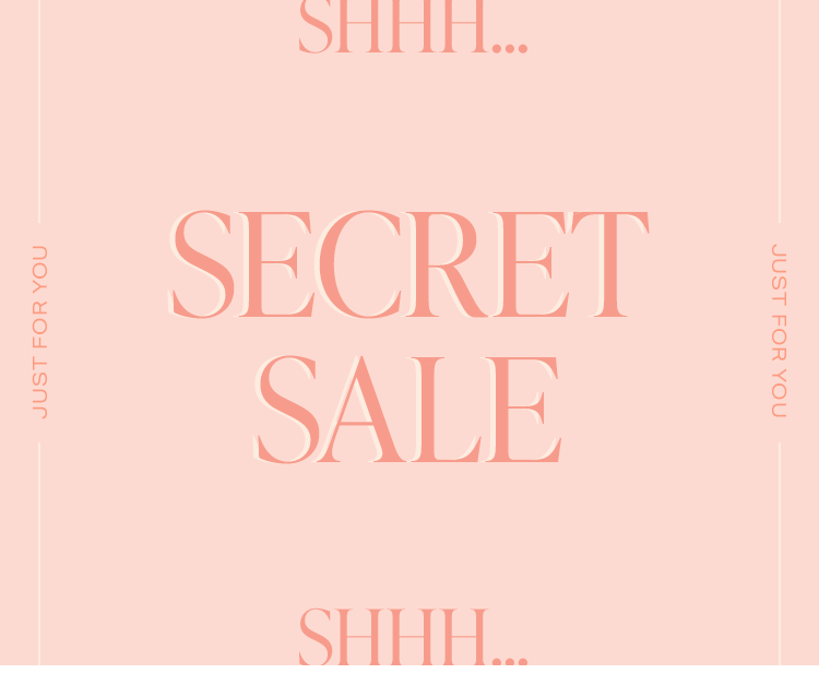 Shhh… Secret Sale DEK: Can you keep a secret? Styles are up to 50% off just for you! Shop the Sale