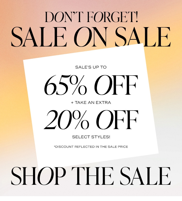 Don’t Forget! Sale on Sale. Sale’s up to 65% off + take an EXTRA 20% off select styles! *Discount reflected in the sale price. Shop the Sale