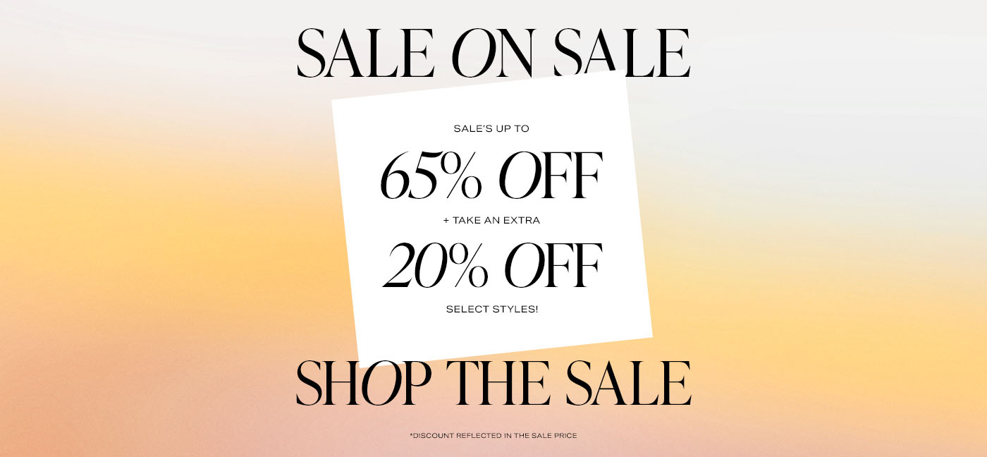 A graphic that reads: Sale on Sale. Sale\u2019s up to 65% off + take an EXTRA 20% off select styles! *Discount reflected in the sale price. Shop the Sale.
