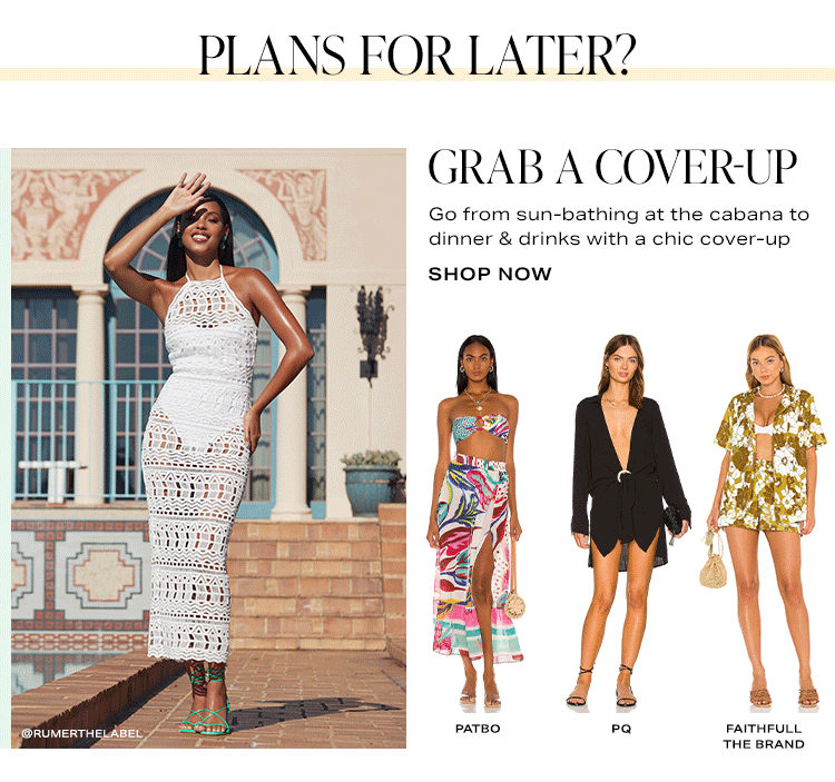 Plans for Later? Grab a Cover-Up. Go from sun-bathing at the cabana to dinner & drinks with a chic cover-up. Shop Now