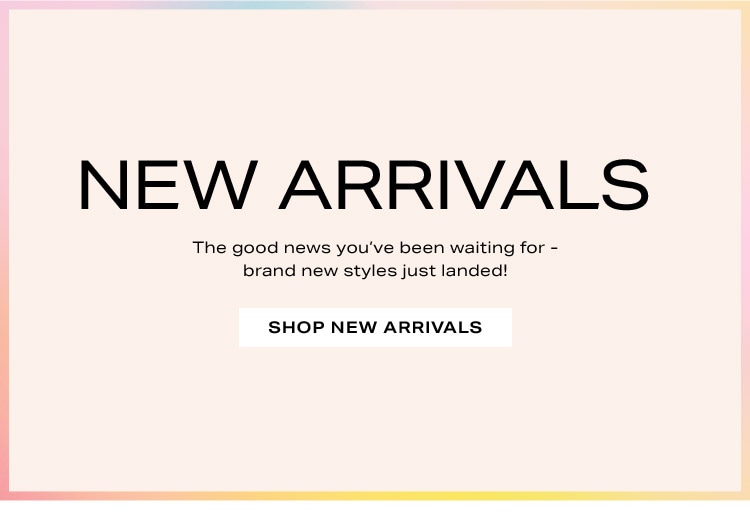 New Arrivals: The good news you’ve been waiting for - brand new styles just landed! Shop New Arrivals