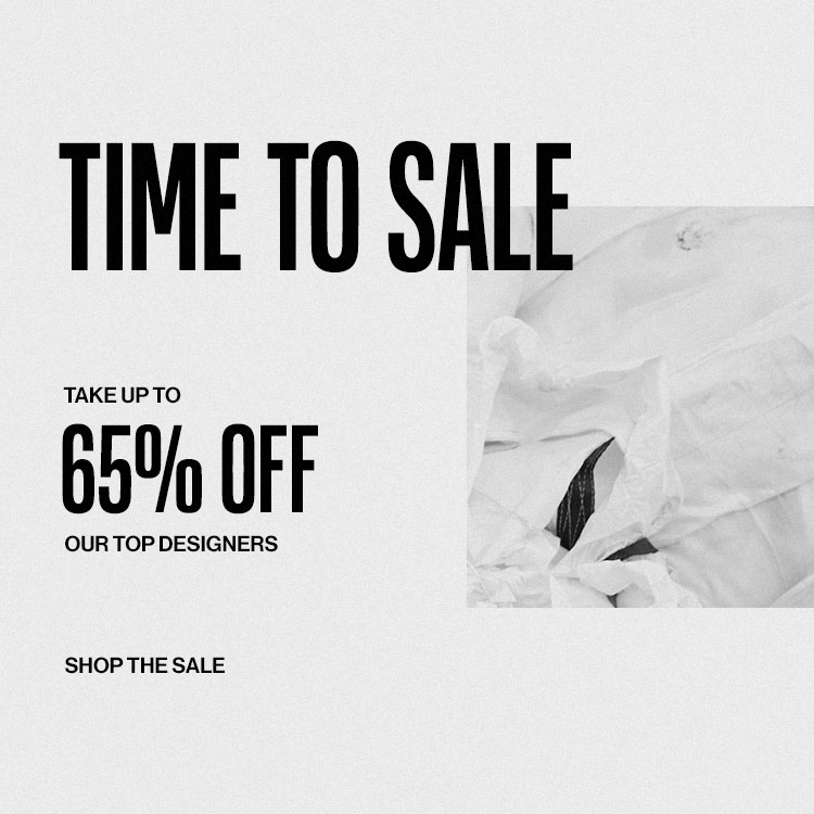 Time To Sale. Take up to 65% off our top designers. SHOP THE SALE