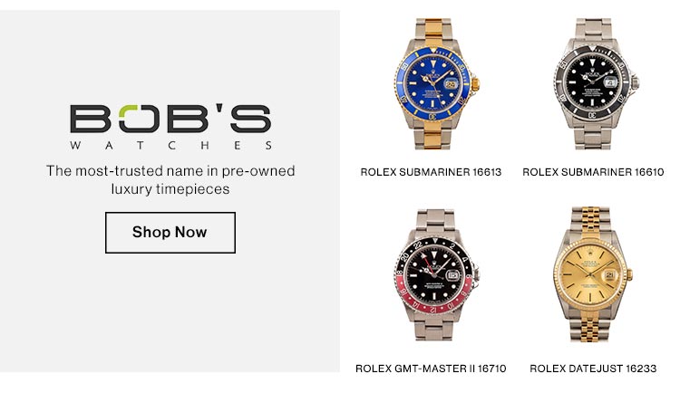 Bob's Watches. The most-trusted name in pre-owned luxury timepieces. shop now