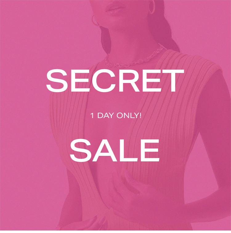 Secret Sale. 1 Day only! You don’t want to miss out on up to 50% off some of your favorite pieces. Shop the secret sale.