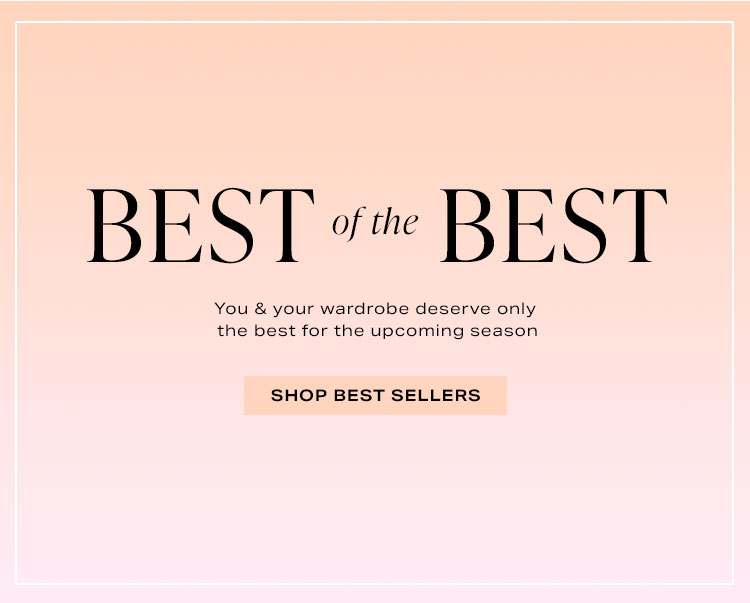 You & your wardrobe deserve only the best for the upcoming season. Shop Best Sellers