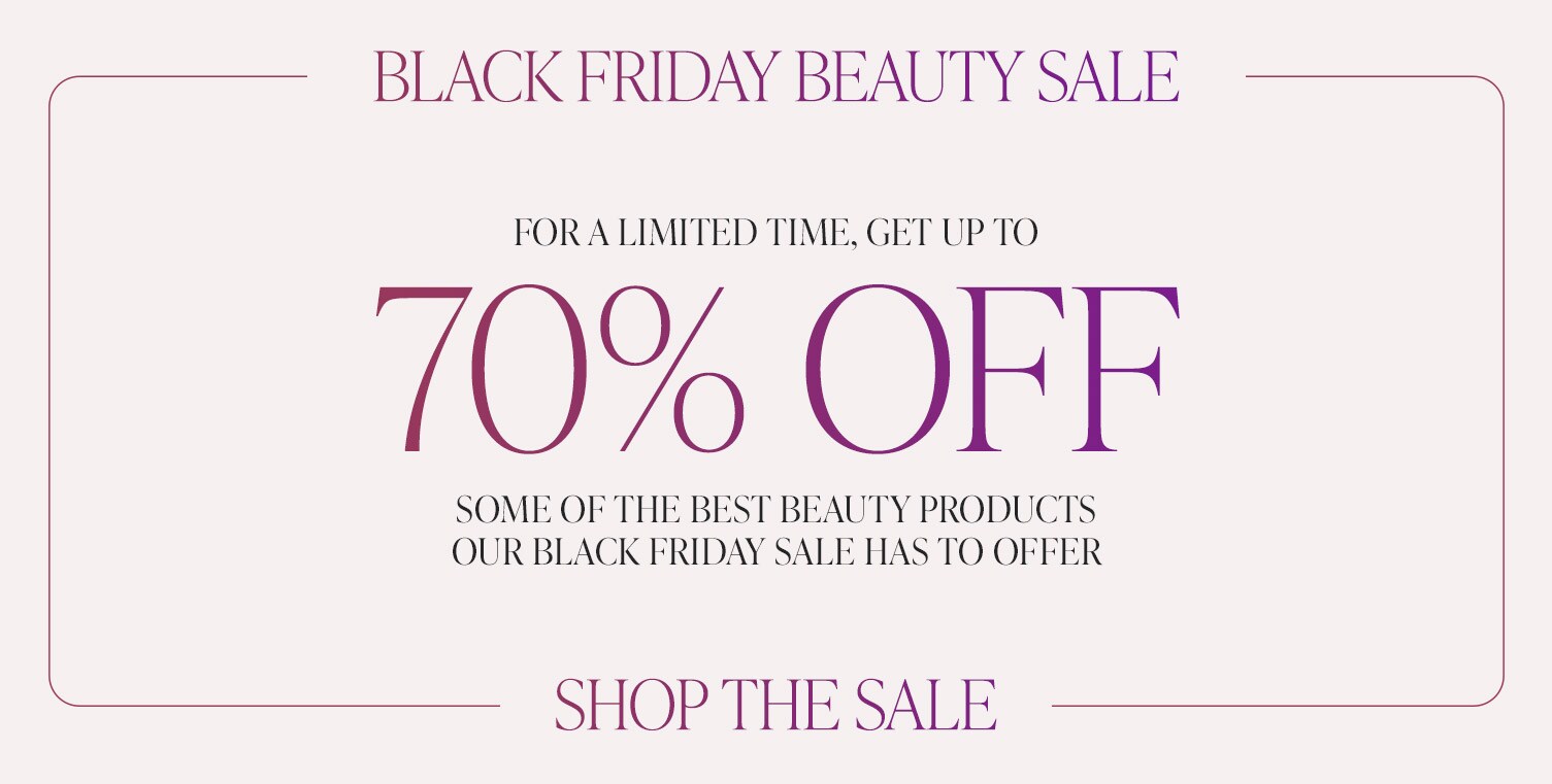 Black Friday Beauty Sale. For a limited time, get up to 70% off some of the best beauty products our Black Friday sale has to offer. Shop the Sale.