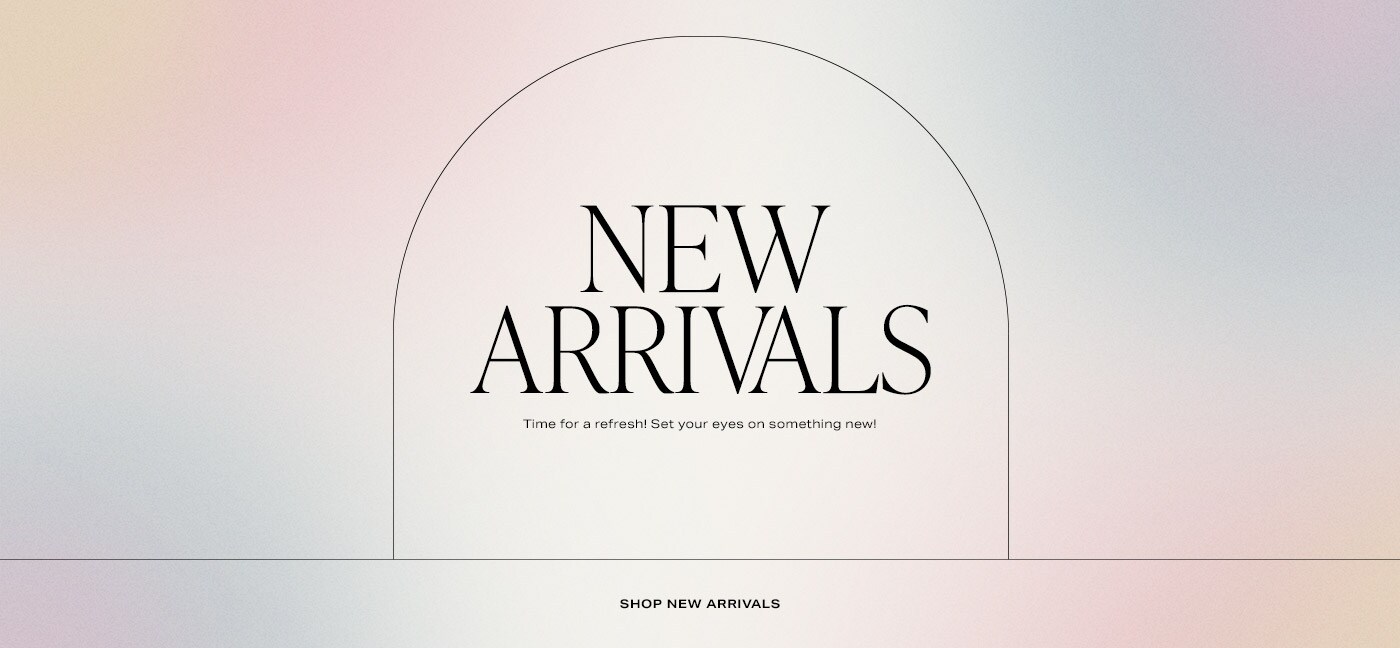 New Arrivals. Time for a refresh! Set your eyes on something new! Shop New Arrivals