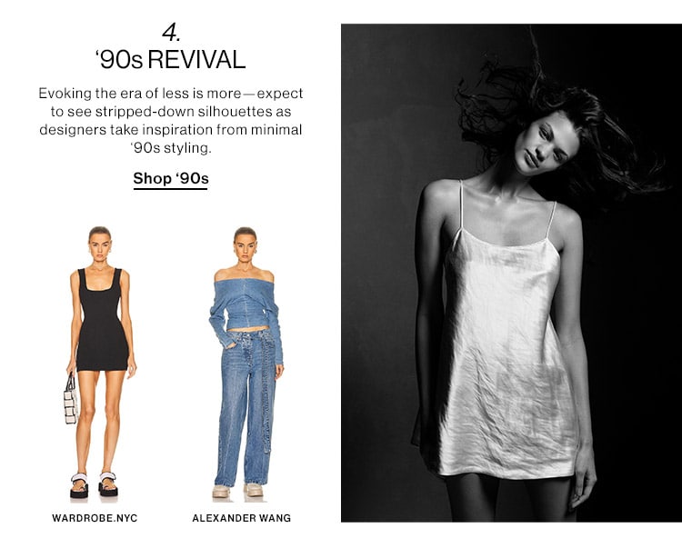 4. 90s REVIVAL Evoking the era of less is more expect to see stripped-down silhouettes as designers take inspiration from minimal 90s styling Shop 90s WARDROBE.NYC ALEXANDER WANG 