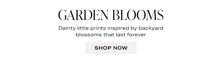 Garden Blooms. Dainty little prints inspired by backyard blossoms that last forever. Shop now.
