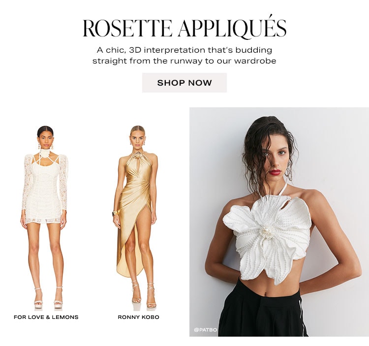 Rosette Appliqués. A chic, 3D interpretation that’s budding straight from the runway to our wardrobe. Shop now.