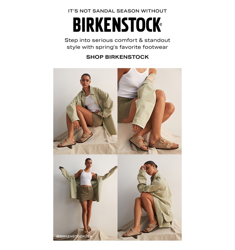 It’s Not Sandal Season Without BIRKENSTOCK. Step into serious comfort & standout style with spring’s favorite footwear. Shop BIRKENSTOCK