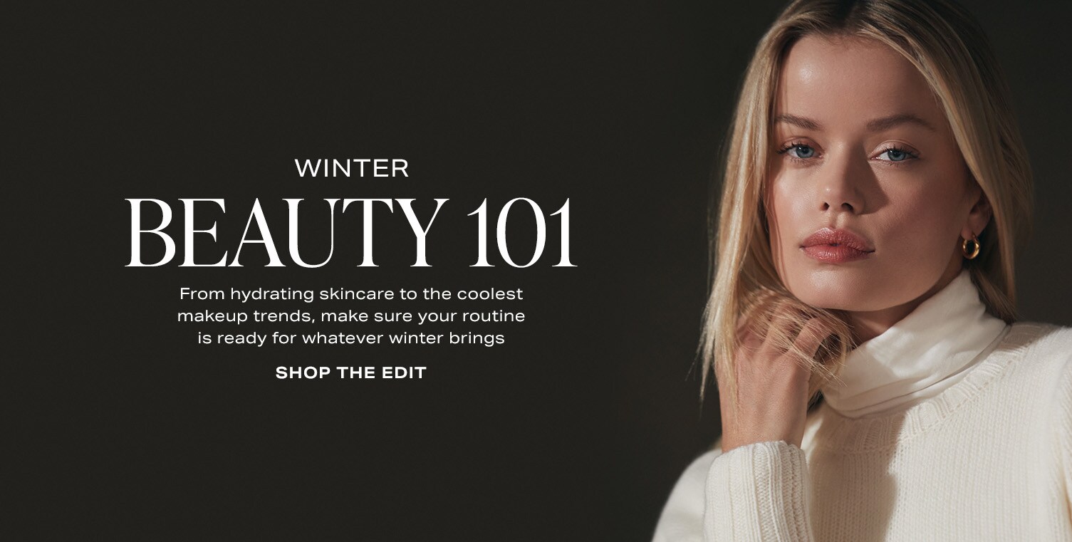 Winter Beauty 101. From hydrating skincare to the coolest makeup trends, make sure your routine is ready for whatever winter brings. Shop the Edit.