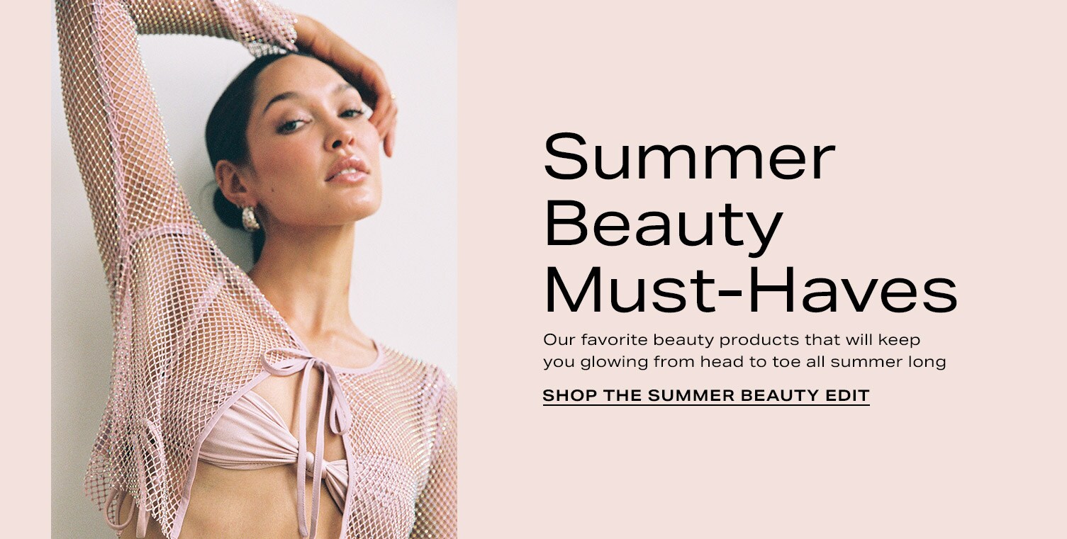 Summer Beauty Must-Haves. Our favorite beauty products that will keep you glowing from head to toe all summer long. Shop the Summer Beauty Edit.