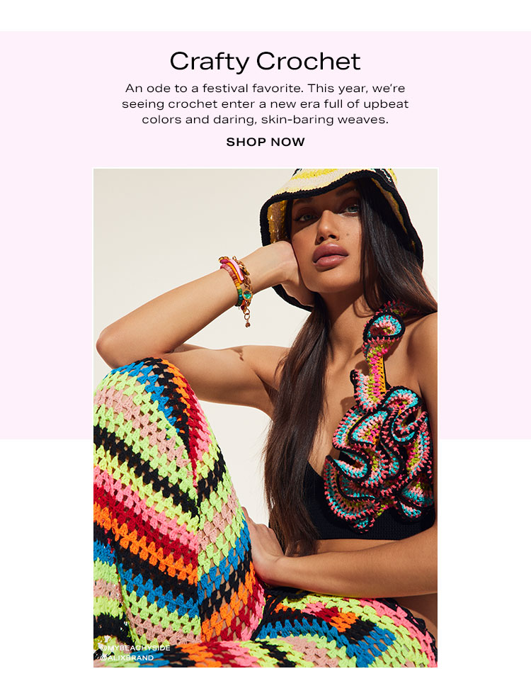 Crafty Crochet. An ode to a festival favorite. This year, we’re seeing crochet enter a new era full of upbeat colors and daring, skin-baring weaves. Shop now.