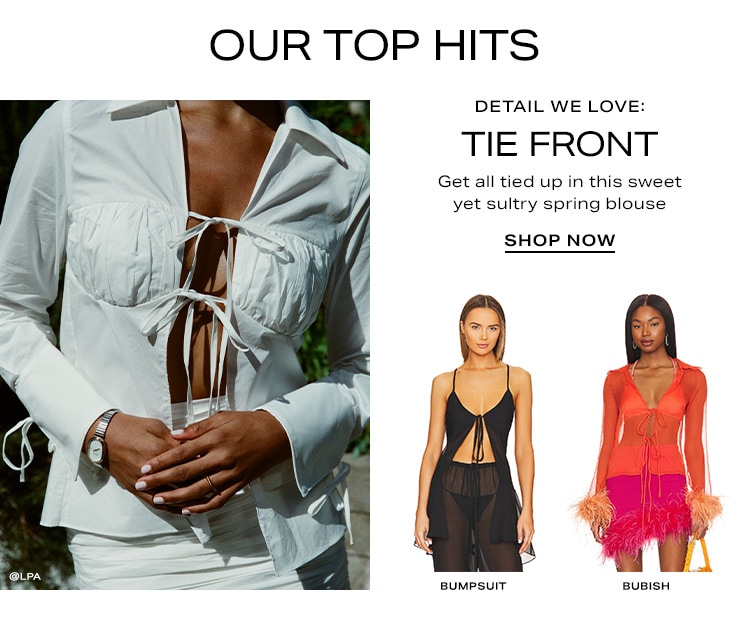 Our Top Hits. Detail We Love: Tie Front. Get all tied up in this sweet yet sultry spring blouse. Shop Now