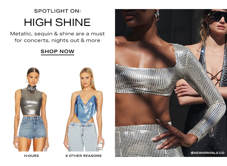 Spotlight On: High Shine. Metallic, sequin & shine are a must for concerts, nights out & more. Shop Now