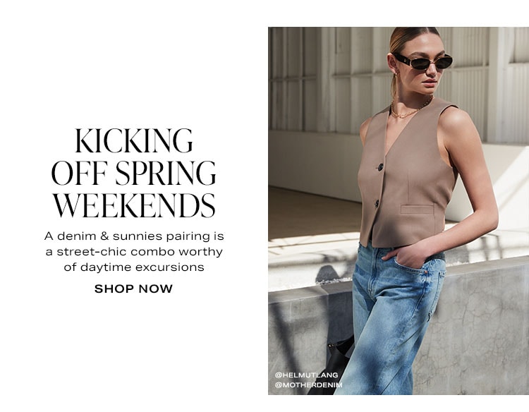 Kicking Off Spring Weekends. A denim & sunnies pairing is a street-chic combo worthy of daytime excursions. Shop Now