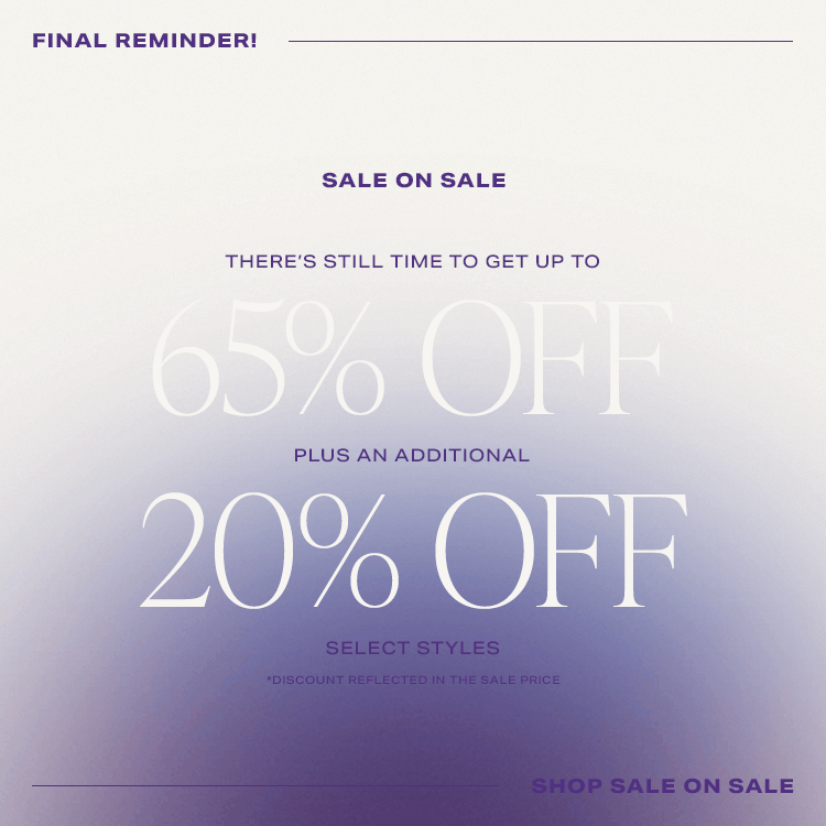 Final Reminder! Sale on Sale. There’s still time to get up to 65% off PLUS an additional 20% off select styles *Discount reflected in the sale price. Shop Sale on Sale