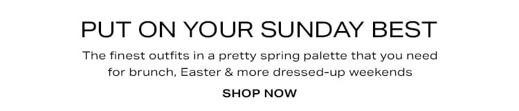 Put On Your Sunday Best. The finest outfits in a pretty spring palette that you need for brunch, Easter & more dressed-up weekends. Shop Now