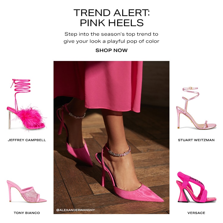 Trend Alert: Pink Heels. Step into the season’s top trend to give your look a playful pop of color. Shop Now
