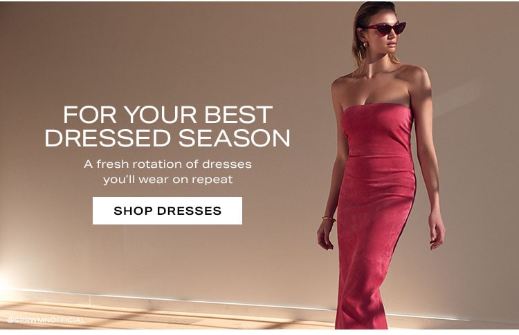 For Your Best Dressed Season. A fresh rotation of dresses you’ll wear on repeat. Shop Dresses