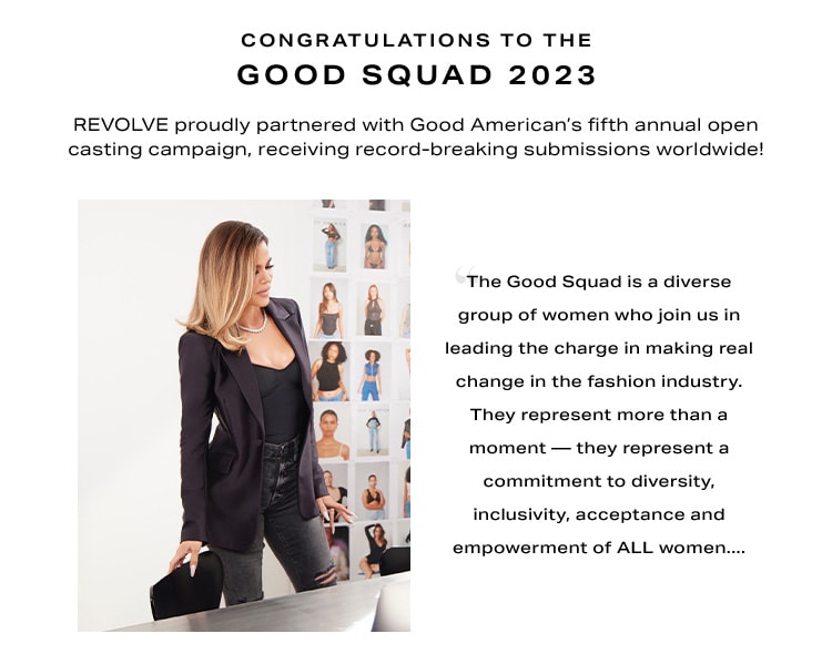 Congratulations to the Good Squad 2023. REVOLVE proudly partnered with Good American’s fifth annual open casting campaign, receiving record-breaking submissions worldwide! 