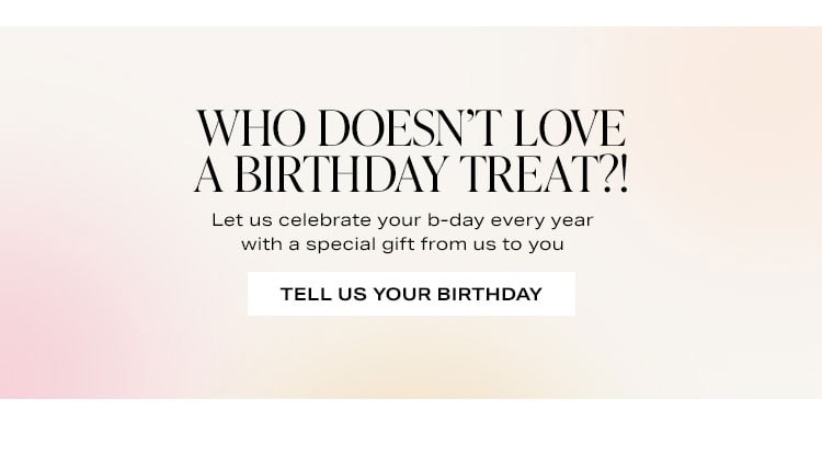 Who Doesn't Love a Birthday Treat?! Let us celebrate your birthday every year with a special gift from us to you. Tell Us Your Birthday