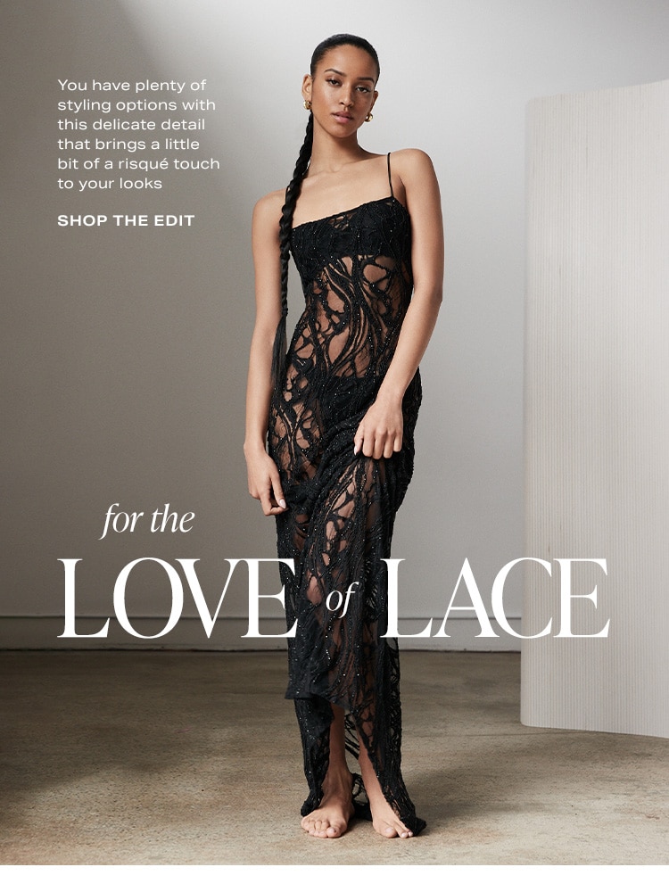 For the Love of Lace. You have plenty of styling options with this delicate detail that brings a little bit of a risqué touch to your looks. Shop the Edit