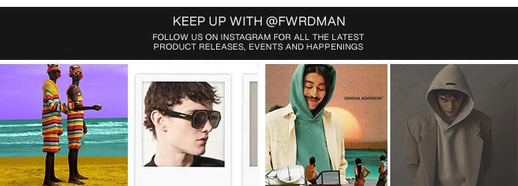  KEEP UP WITH @FWRDMAN FOLLOW US ON INSTAGRAM FOR ALL THE LATEST PRODUCT RELEASES, EVENTS AND HAPPENINGS 