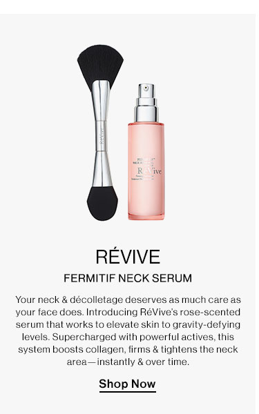 RéVive - Fermitif Neck Serum. Your neck & décolletage deserves as much care as your face does. Introducing RéVive’s rose-scented serum that works to elevate skin to gravity-defying levels. Supercharged with powerful actives, this system boosts collagen, firms & tightens the neck area—instantly & over time. Shop Now  REVIVE FERMITIF NECK SERUM Your neck dcolletage deservi your face does. Introducing RVive's rose-scented erum that works to elevate skin to gravity-defying Supercharged with powerful this ollagen, firms tighten instantly over time. levels system boos! ar Shop Now 